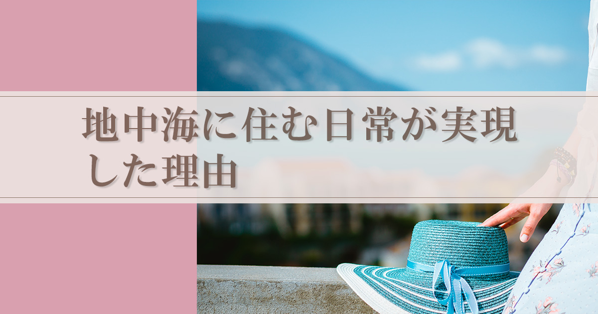 願望現実化！地中海に住む日常が実現した理由